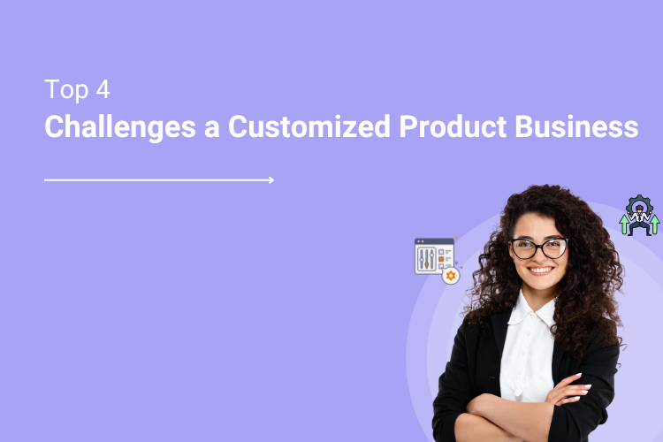 4 Major Challenges of Commencing a Customized Product Business